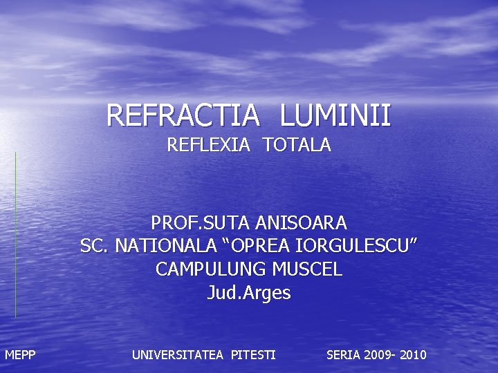 REFRACTIA LUMINII REFLEXIA TOTALA PROF. SUTA ANISOARA SC. NATIONALA “OPREA IORGULESCU” CAMPULUNG MUSCEL Jud.