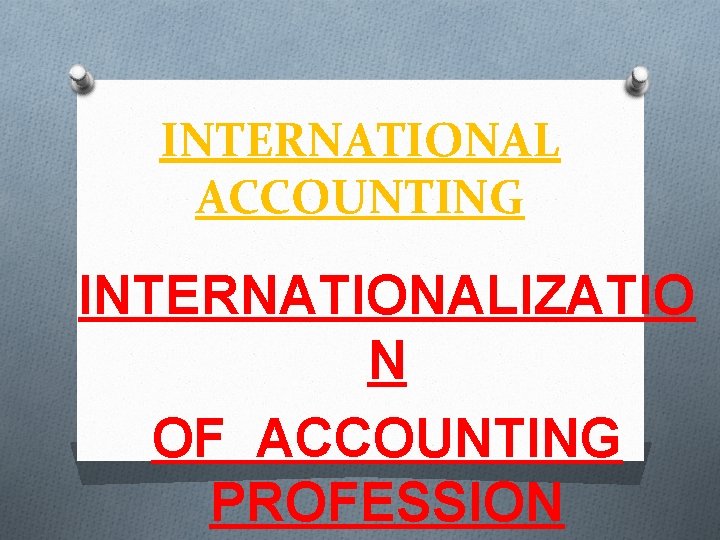 INTERNATIONAL ACCOUNTING INTERNATIONALIZATIO N OF ACCOUNTING PROFESSION 