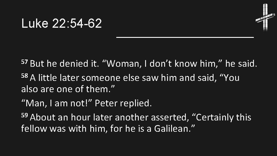 Luke 22: 54 -62 57 But he denied it. “Woman, I don’t know him,