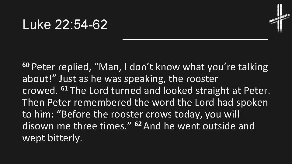 Luke 22: 54 -62 60 Peter replied, “Man, I don’t know what you’re talking