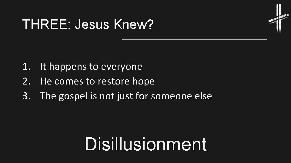 THREE: Jesus Knew? 1. It happens to everyone 2. He comes to restore hope