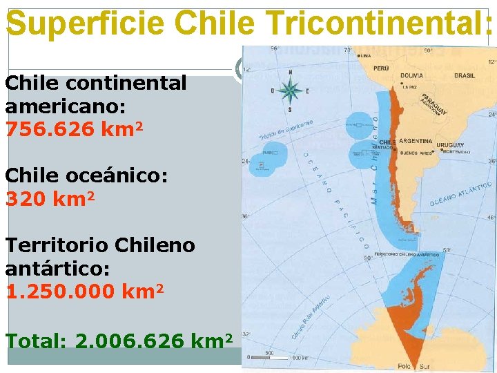 Superficie Chile Tricontinental: Chile continental americano: 756. 626 km 2 Chile oceánico: 320 km