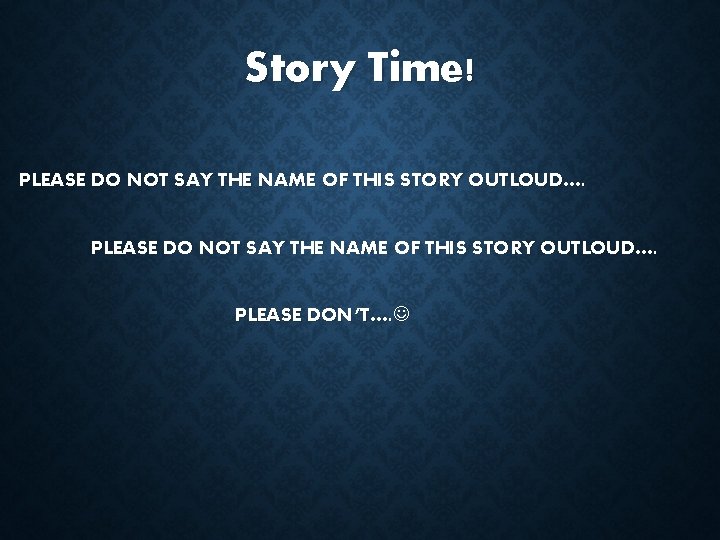 Story Time! PLEASE DO NOT SAY THE NAME OF THIS STORY OUTLOUD…. PLEASE DON’T….