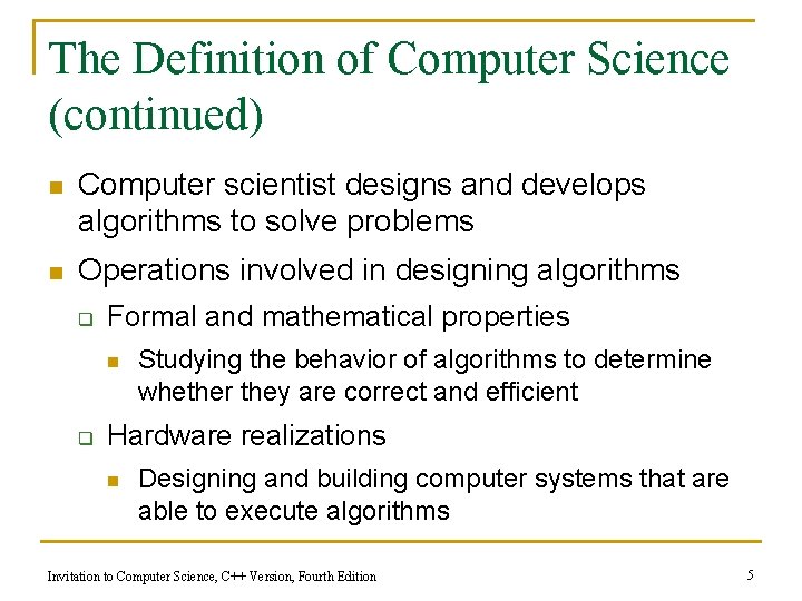 The Definition of Computer Science (continued) n Computer scientist designs and develops algorithms to