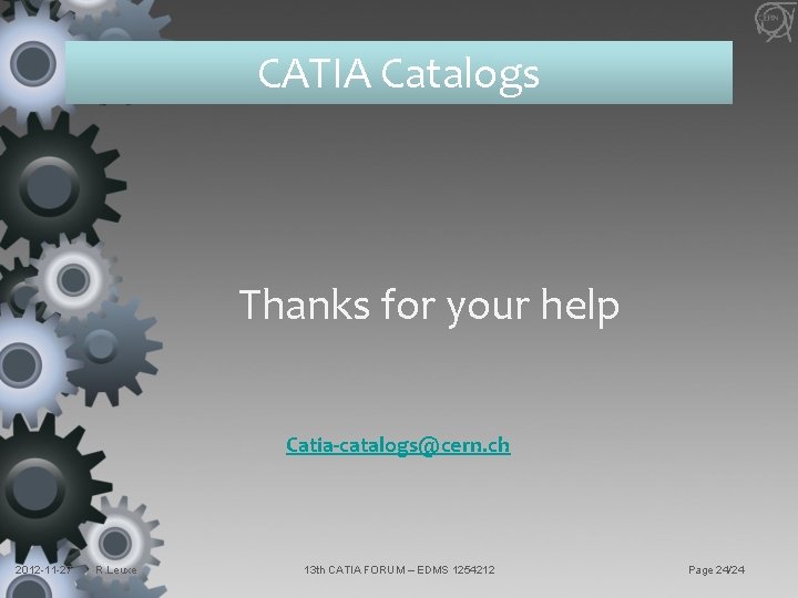 CATIA Catalogs Thanks for your help Catia-catalogs@cern. ch 2012 -11 -27 R. Leuxe 13