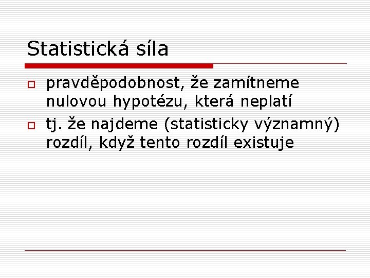 Statistická síla o o pravděpodobnost, že zamítneme nulovou hypotézu, která neplatí tj. že najdeme Statistická síla o o pravděpodobnost, že zamítneme nulovou hypotézu, která neplatí tj. že najdeme