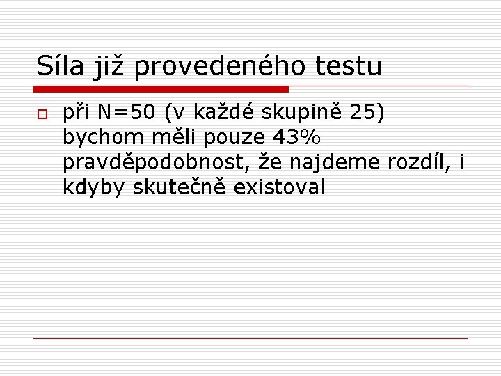 Síla již provedeného testu o při N=50 (v každé skupině 25) bychom měli pouze Síla již provedeného testu o při N=50 (v každé skupině 25) bychom měli pouze