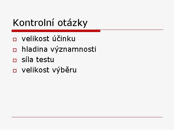 Kontrolní otázky o o velikost účinku hladina významnosti síla testu velikost výběru 