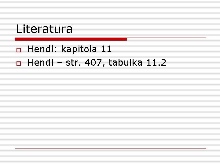 Literatura o o Hendl: kapitola 11 Hendl – str. 407, tabulka 11. 2 