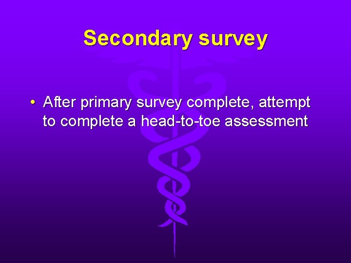 Secondary survey • After primary survey complete, attempt to complete a head-to-toe assessment 