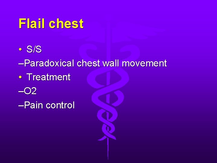 Flail chest • S/S –Paradoxical chest wall movement • Treatment –O 2 –Pain control