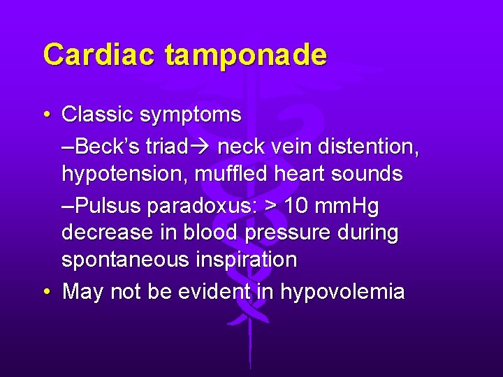 Cardiac tamponade • Classic symptoms –Beck’s triad neck vein distention, hypotension, muffled heart sounds