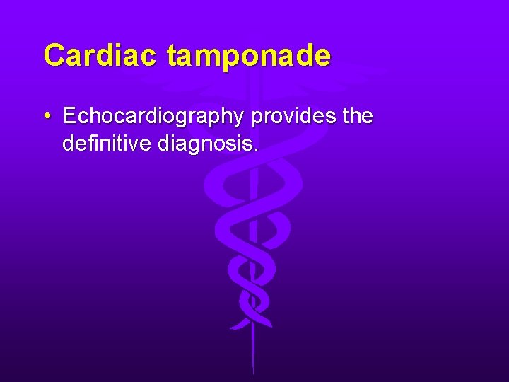 Cardiac tamponade • Echocardiography provides the definitive diagnosis. 