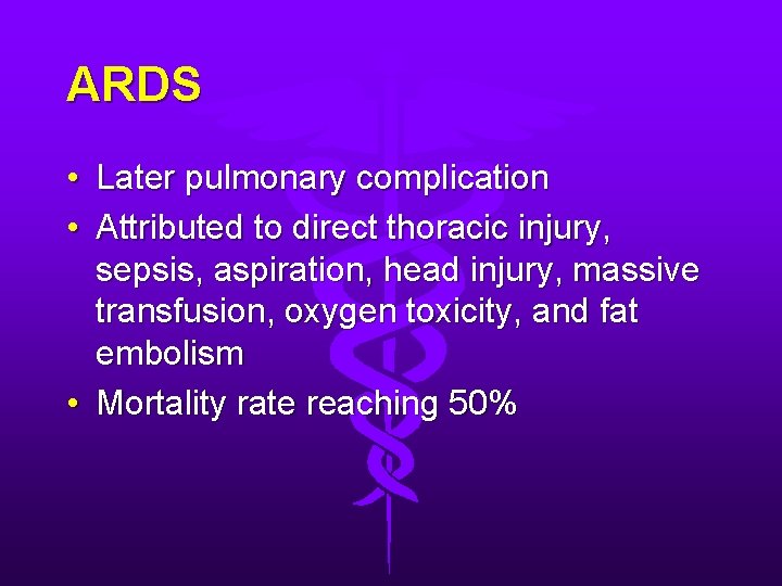 ARDS • Later pulmonary complication • Attributed to direct thoracic injury, sepsis, aspiration, head