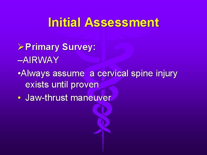 Initial Assessment Ø Primary Survey: –AIRWAY • Always assume a cervical spine injury exists