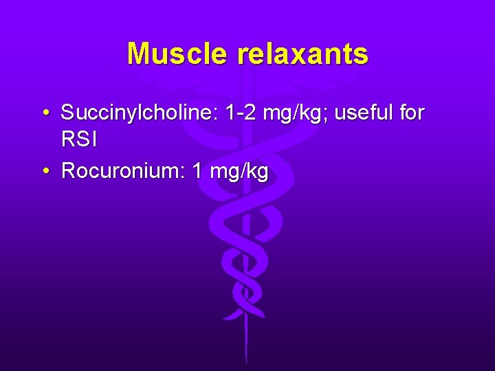 Muscle relaxants • Succinylcholine: 1 -2 mg/kg; useful for RSI • Rocuronium: 1 mg/kg