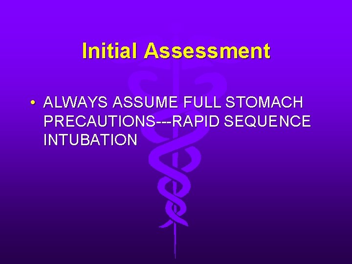 Initial Assessment • ALWAYS ASSUME FULL STOMACH PRECAUTIONS---RAPID SEQUENCE INTUBATION 