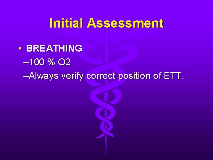 Initial Assessment • BREATHING – 100 % O 2 –Always verify correct position of