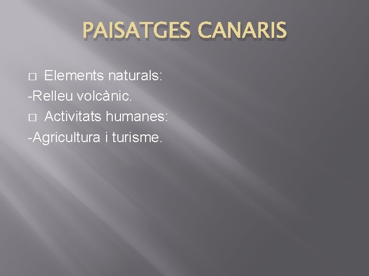 PAISATGES CANARIS Elements naturals: -Relleu volcànic. � Activitats humanes: -Agricultura i turisme. � 
