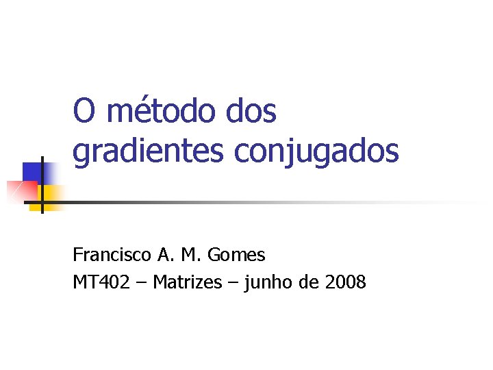 O método dos gradientes conjugados Francisco A. M. Gomes MT 402 – Matrizes –