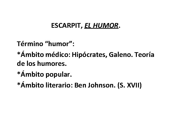 ESCARPIT, EL HUMOR. Término “humor”: *Ámbito médico: Hipócrates, Galeno. Teoría de los humores. *Ámbito