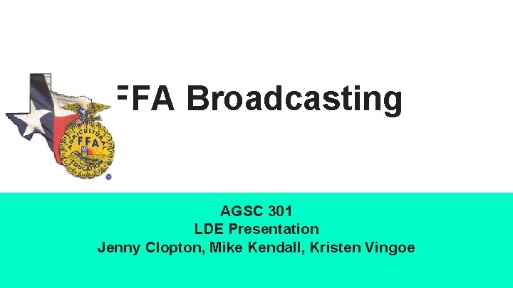 FFA Broadcasting AGSC 301 LDE Presentation Jenny Clopton, Mike Kendall, Kristen Vingoe 