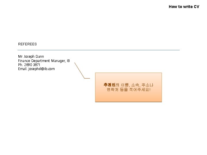 How to write CV REFEREES Mr Joseph Dann Finance Department Manager, IB Ph. 2890