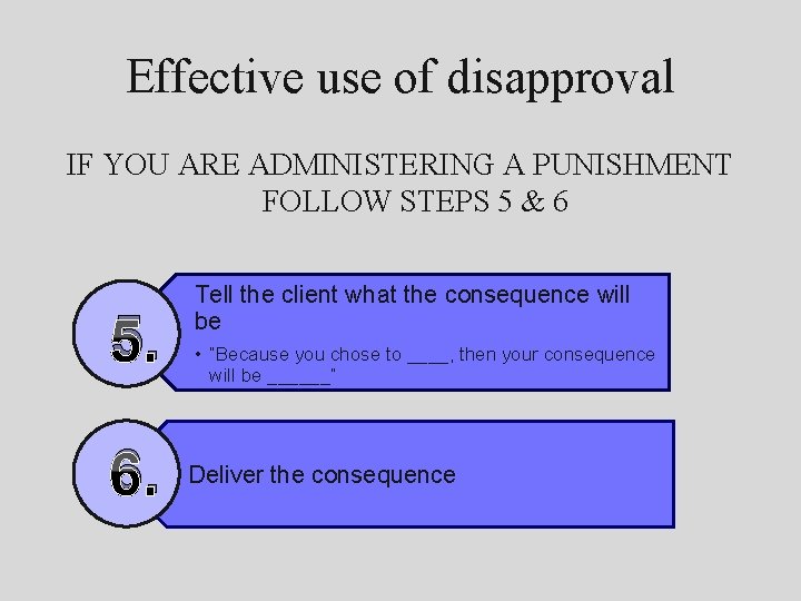 Effective use of disapproval IF YOU ARE ADMINISTERING A PUNISHMENT FOLLOW STEPS 5 &