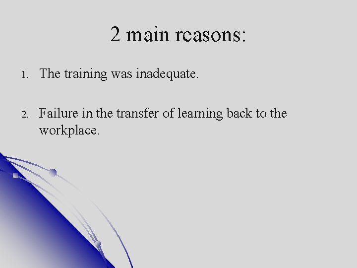 2 main reasons: 1. The training was inadequate. 2. Failure in the transfer of
