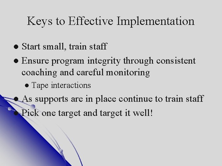 Keys to Effective Implementation Start small, train staff Ensure program integrity through consistent coaching
