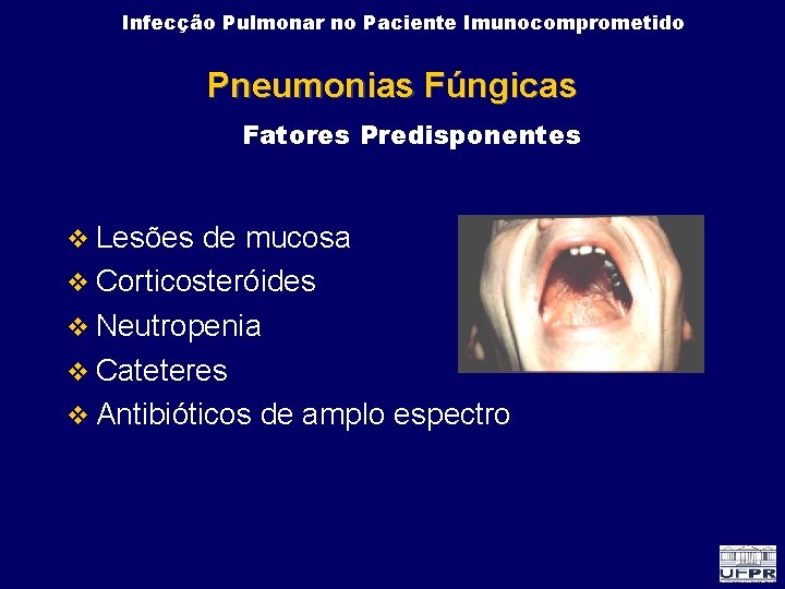 Infecção Pulmonar no Paciente Imunocomprometido Pneumonias Fúngicas Fatores Predisponentes Lesões de mucosa Corticosteróides Neutropenia