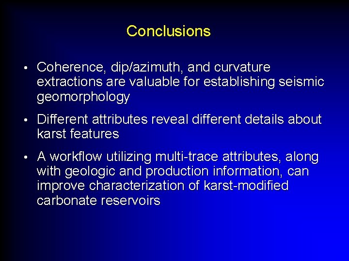 Conclusions • Coherence, dip/azimuth, and curvature extractions are valuable for establishing seismic geomorphology •