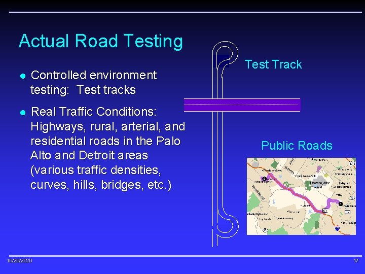 Actual Road Testing l Controlled environment testing: Test tracks l Real Traffic Conditions: Highways,