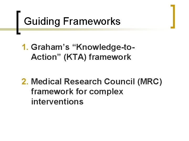 Guiding Frameworks 1. Graham’s “Knowledge-to. Action” (KTA) framework 2. Medical Research Council (MRC) framework
