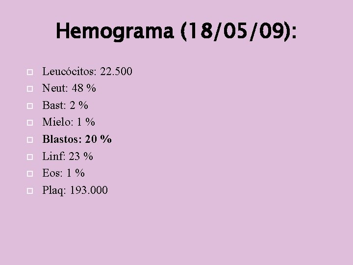 Hemograma (18/05/09): Leucócitos: 22. 500 Neut: 48 % Bast: 2 % Mielo: 1 %