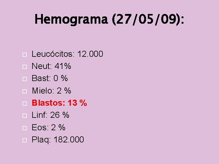 Hemograma (27/05/09): Leucócitos: 12. 000 Neut: 41% Bast: 0 % Mielo: 2 % Blastos: