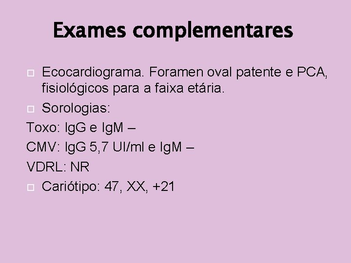 Exames complementares Ecocardiograma. Foramen oval patente e PCA, fisiológicos para a faixa etária. Sorologias: