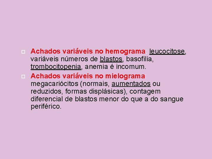  Achados variáveis no hemograma: leucocitose, variáveis números de blastos, basofilia, trombocitopenia, anemia é