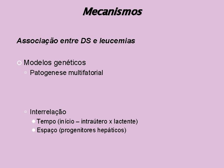 Mecanismos Associação entre DS e leucemias Modelos genéticos Patogenese multifatorial Interrelação Tempo (início –