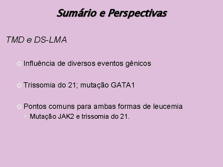 Sumário e Perspectivas TMD e DS-LMA Influência de diversos eventos gênicos Trissomia do 21;