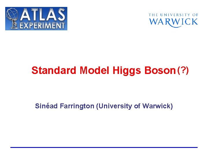 Standard Model Higgs Boson (? ) Sinéad Farrington (University of Warwick) 
