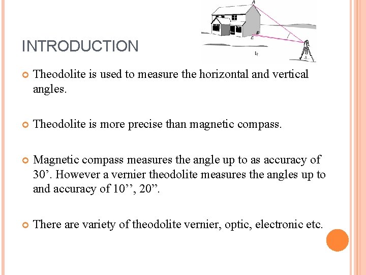 INTRODUCTION Theodolite is used to measure the horizontal and vertical angles. Theodolite is more