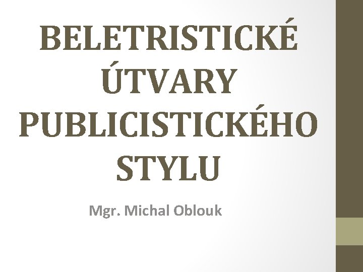 BELETRISTICKÉ ÚTVARY PUBLICISTICKÉHO STYLU Mgr. Michal Oblouk 