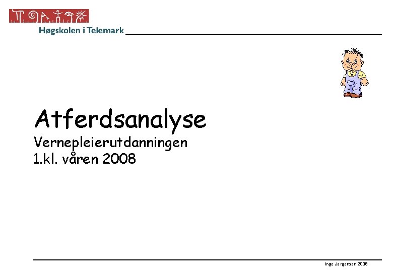 Atferdsanalyse Vernepleierutdanningen 1. kl. våren 2008 Inge Jørgensen 2008 