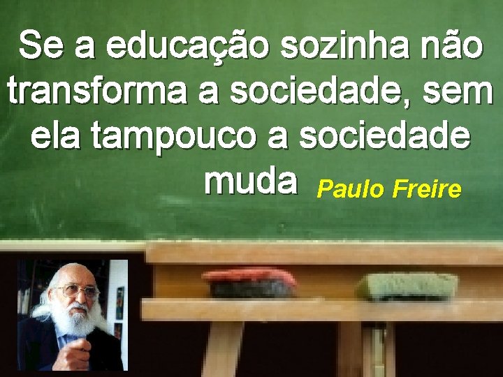 Se a educação sozinha não transforma a sociedade, sem ela tampouco a sociedade muda