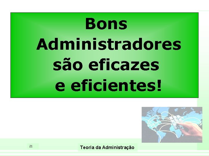 Bons Administradores são eficazes e eficientes! 21 Teoria da Administração 