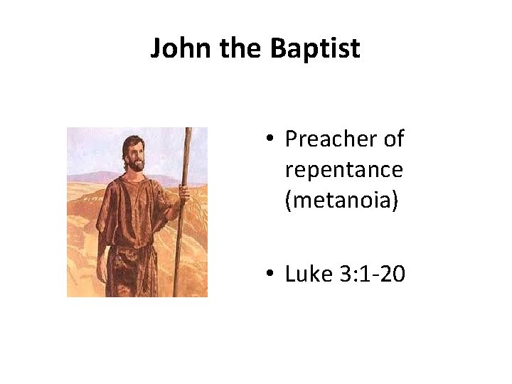 John the Baptist • Preacher of repentance (metanoia) • Luke 3: 1 -20 