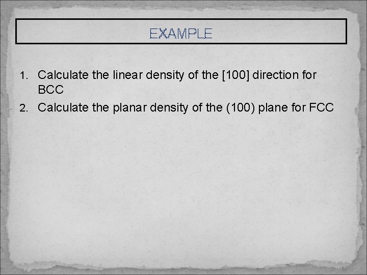 EXAMPLE 1. Calculate the linear density of the [100] direction for BCC 2. Calculate