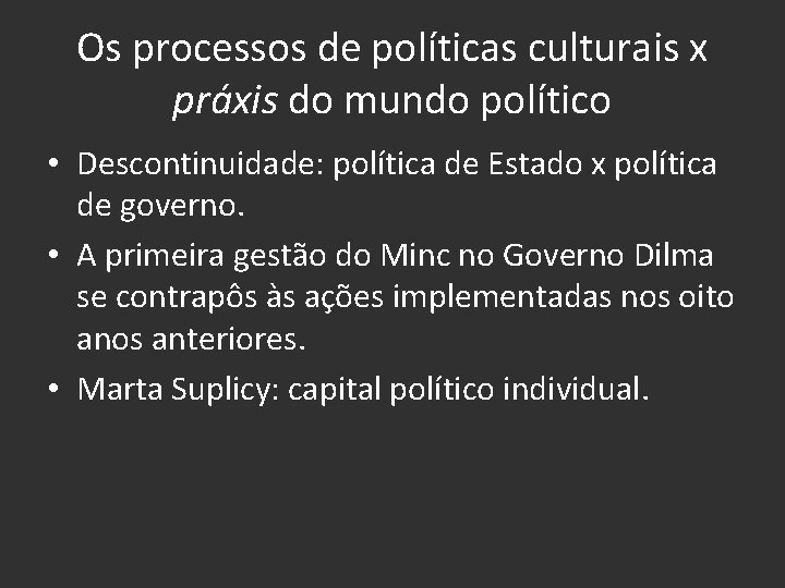 Os processos de políticas culturais x práxis do mundo político • Descontinuidade: política de