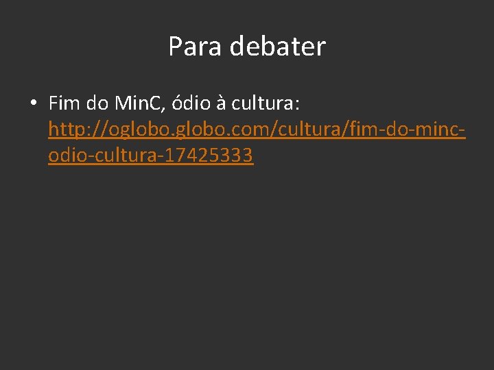 Para debater • Fim do Min. C, ódio à cultura: http: //oglobo. com/cultura/fim-do-mincodio-cultura-17425333 